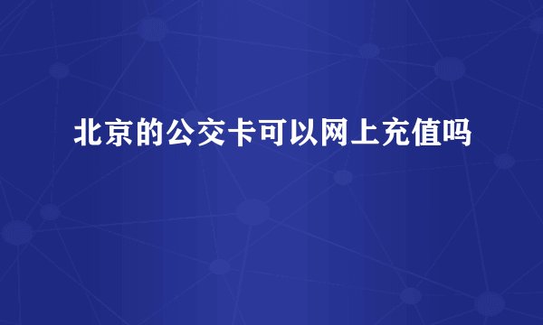 北京的公交卡可以网上充值吗