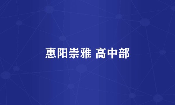 惠阳崇雅 高中部