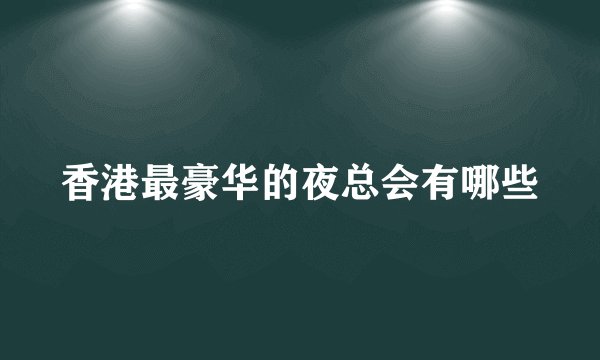 香港最豪华的夜总会有哪些