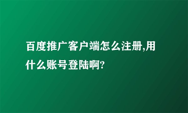 百度推广客户端怎么注册,用什么账号登陆啊?