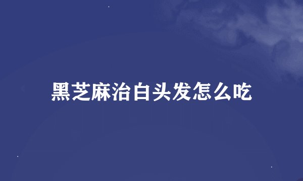 黑芝麻治白头发怎么吃