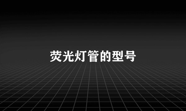 荧光灯管的型号
