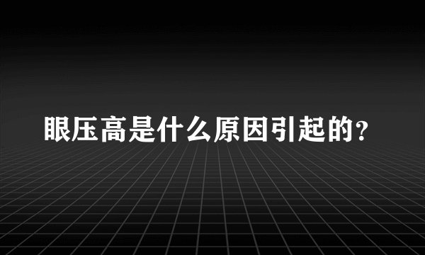 眼压高是什么原因引起的？
