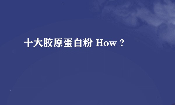十大胶原蛋白粉 How ?