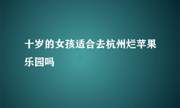 十岁的女孩适合去杭州烂苹果乐园吗