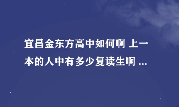 宜昌金东方高中如何啊 上一本的人中有多少复读生啊 ？？？？ 急