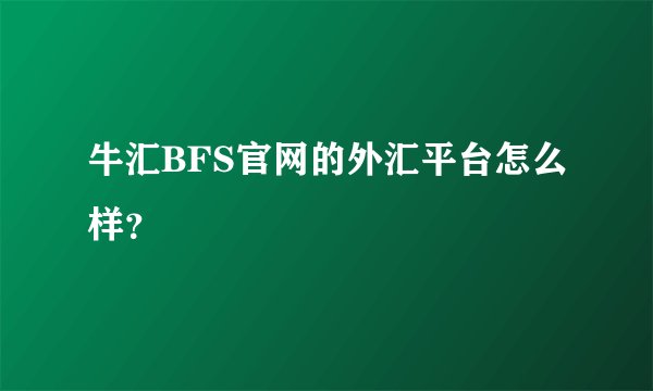 牛汇BFS官网的外汇平台怎么样？