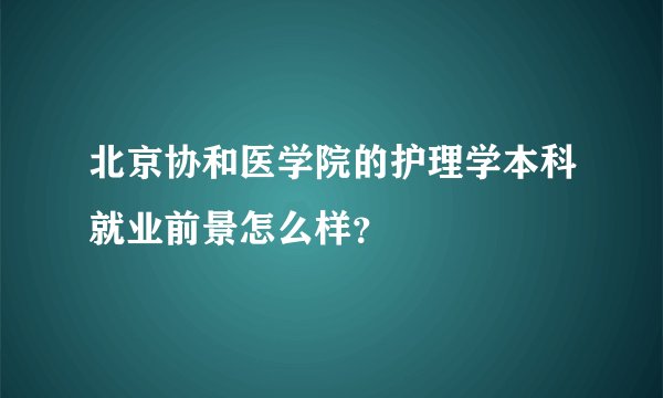 北京协和医学院的护理学本科就业前景怎么样？