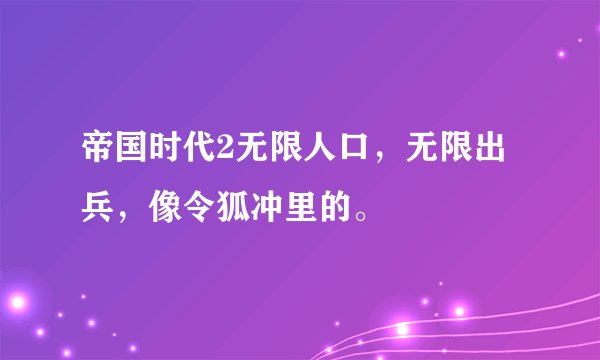 帝国时代2无限人口，无限出兵，像令狐冲里的。