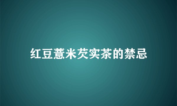 红豆薏米芡实茶的禁忌