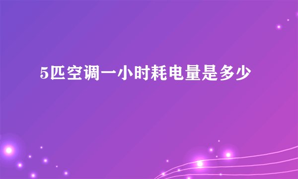 5匹空调一小时耗电量是多少