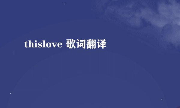 thislove 歌词翻译