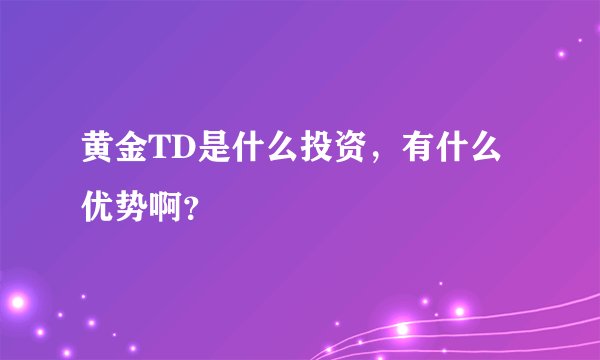 黄金TD是什么投资，有什么优势啊？