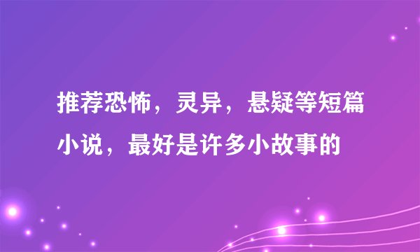 推荐恐怖，灵异，悬疑等短篇小说，最好是许多小故事的