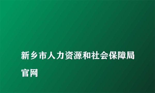 
新乡市人力资源和社会保障局官网

