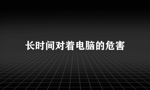 长时间对着电脑的危害