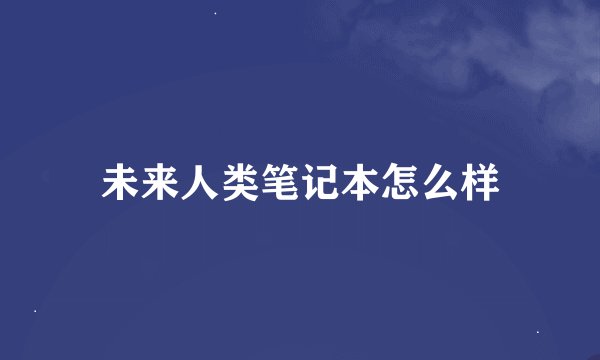 未来人类笔记本怎么样
