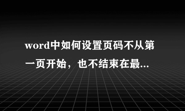 word中如何设置页码不从第一页开始，也不结束在最后一页呢