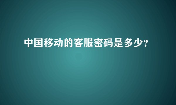 中国移动的客服密码是多少？