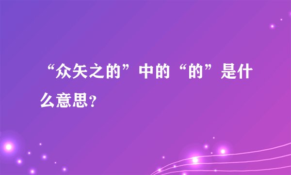 “众矢之的”中的“的”是什么意思？