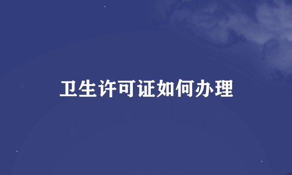 卫生许可证如何办理