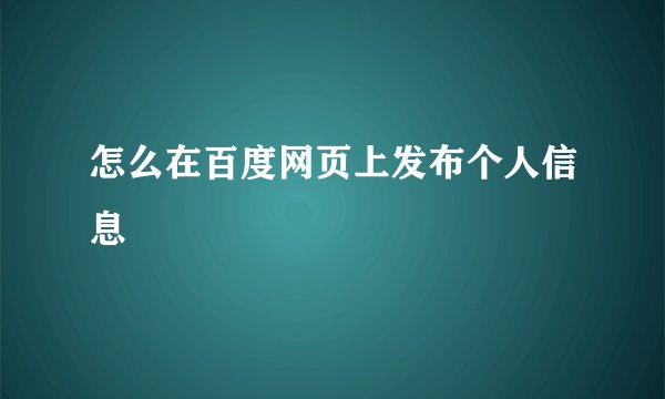 怎么在百度网页上发布个人信息