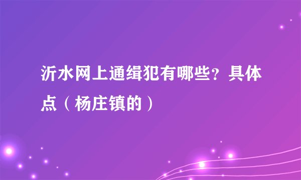 沂水网上通缉犯有哪些？具体点（杨庄镇的）