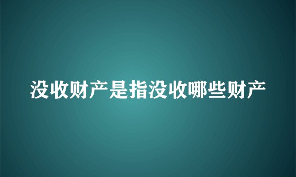 没收财产是指没收哪些财产
