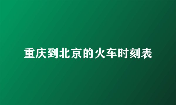 重庆到北京的火车时刻表