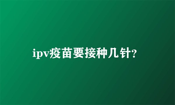 ipv疫苗要接种几针？