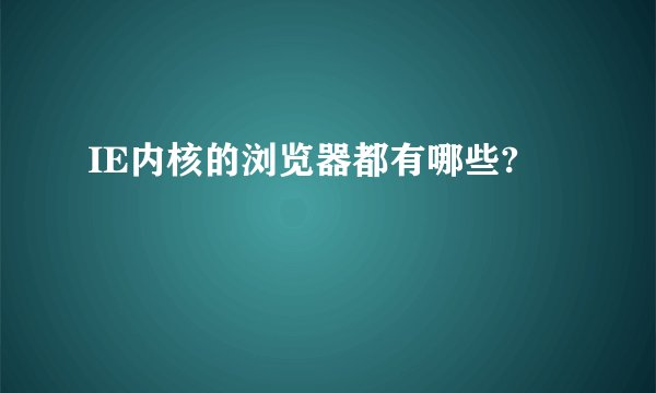 IE内核的浏览器都有哪些?