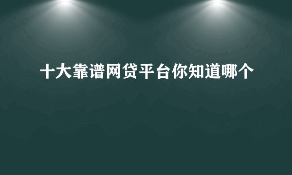 十大靠谱网贷平台你知道哪个