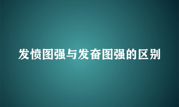 发愤图强与发奋图强的区别