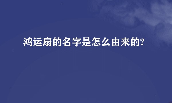 鸿运扇的名字是怎么由来的?