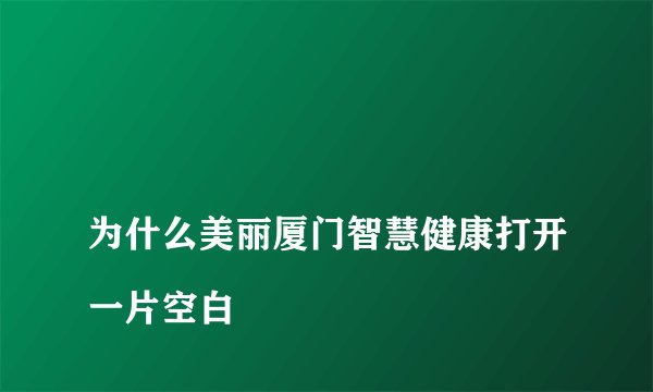 
为什么美丽厦门智慧健康打开一片空白

