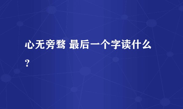 心无旁骛 最后一个字读什么？