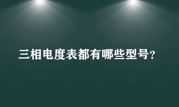 三相电度表都有哪些型号？