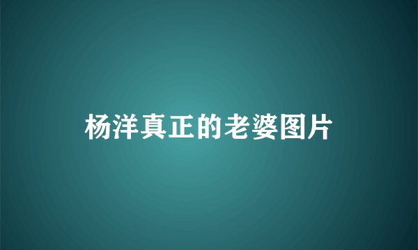 杨洋真正的老婆图片