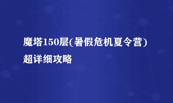 魔塔150层(暑假危机夏令营)超详细攻略