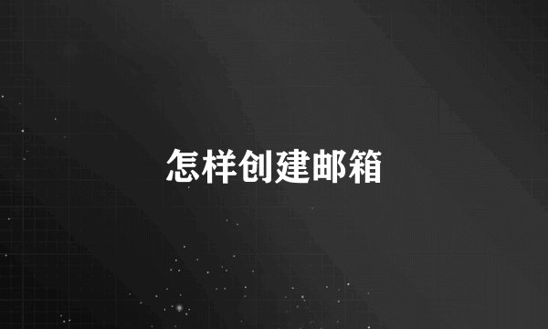 怎样创建邮箱
