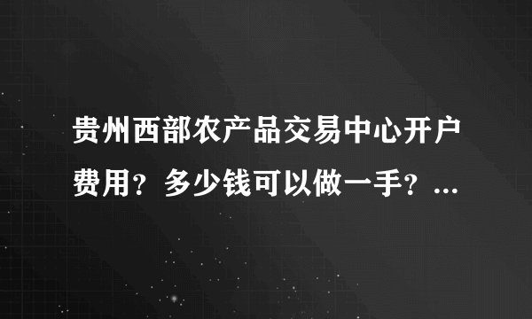 贵州西部农产品交易中心开户费用？多少钱可以做一手？有最低限制么？