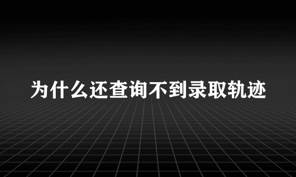 为什么还查询不到录取轨迹