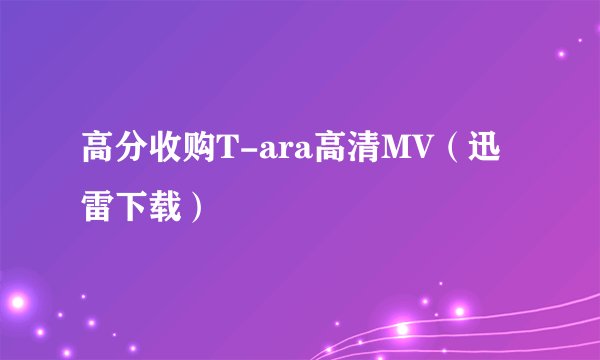 高分收购T-ara高清MV（迅雷下载）