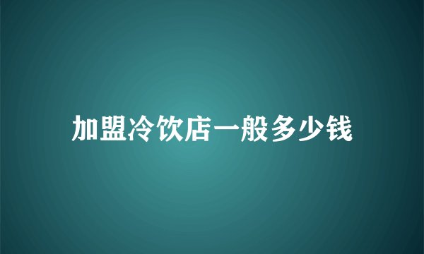加盟冷饮店一般多少钱
