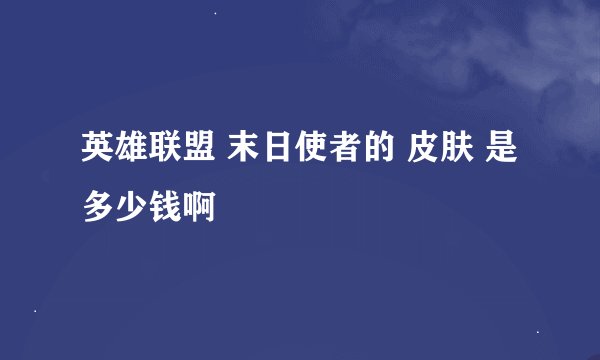 英雄联盟 末日使者的 皮肤 是多少钱啊