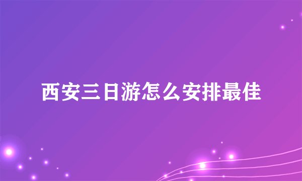 西安三日游怎么安排最佳