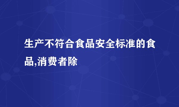 生产不符合食品安全标准的食品,消费者除