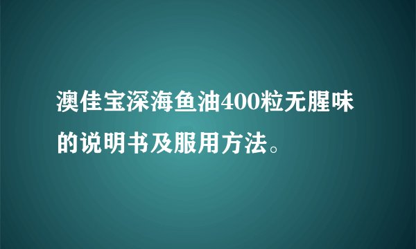 澳佳宝深海鱼油400粒无腥味的说明书及服用方法。