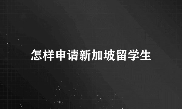 怎样申请新加坡留学生