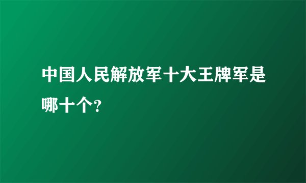 中国人民解放军十大王牌军是哪十个？